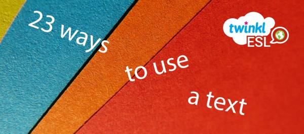 23 Ways to Use a Text in Your ESL Classes | ELT Planning